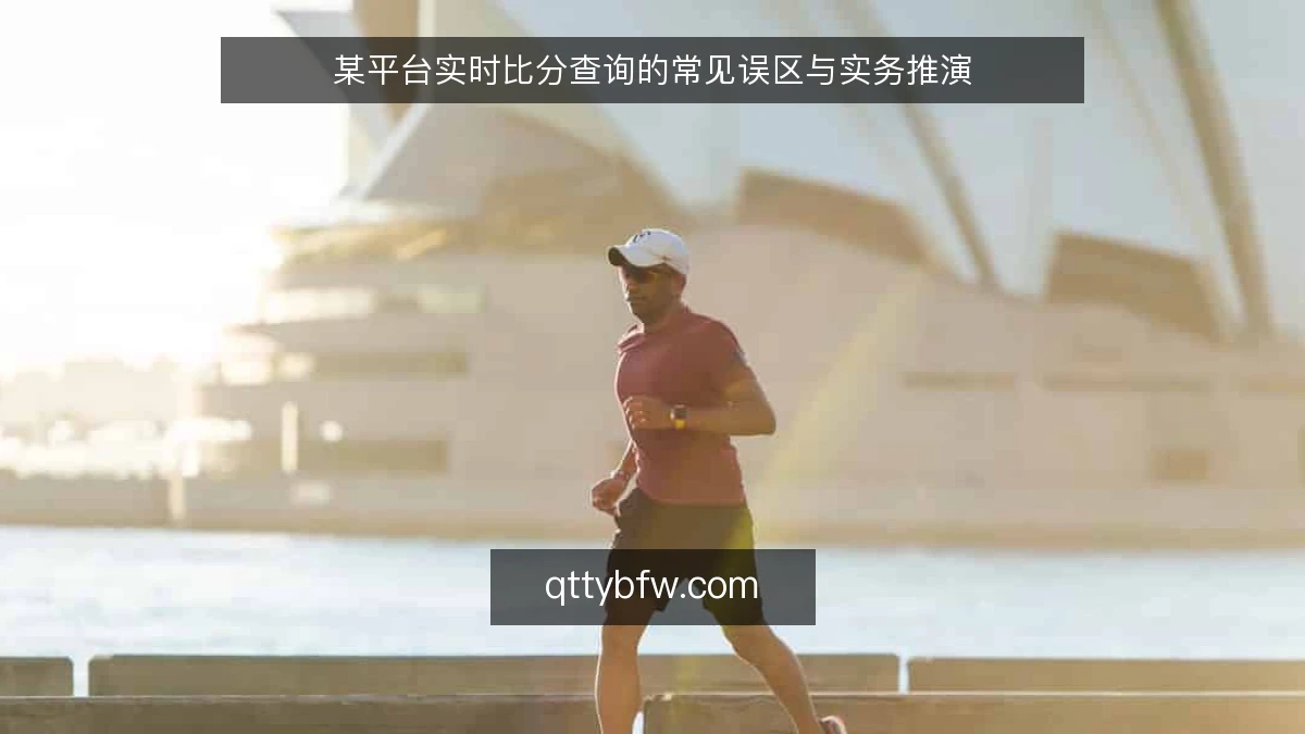 某平台实时比分查询的常见误区与实务推演