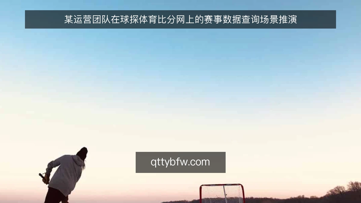 某运营团队在球探体育比分网上的赛事数据查询场景推演