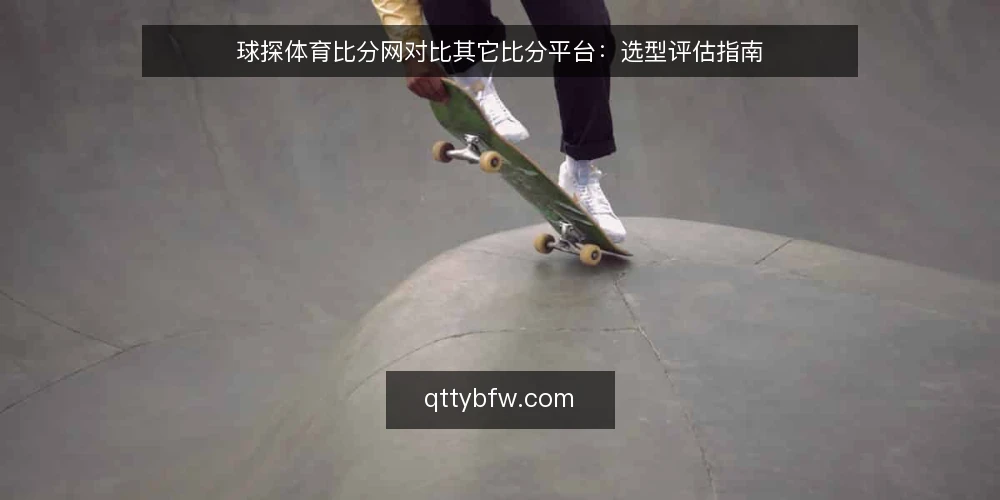 球探体育比分网对比其它比分平台:选型评估指南 — 明确需求边界:实时比分还是数据深度? 配图