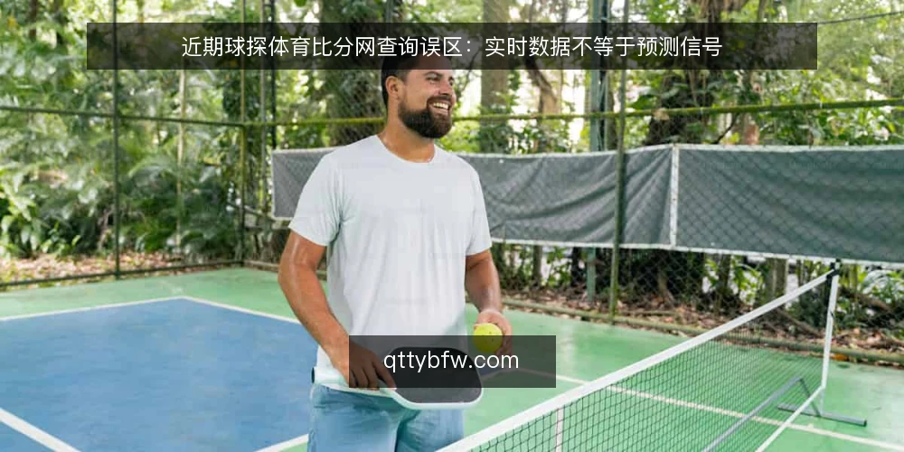 近期球探体育比分网查询误区:实时数据不等于预测信号 — 实时比分并非预测工具 配图
