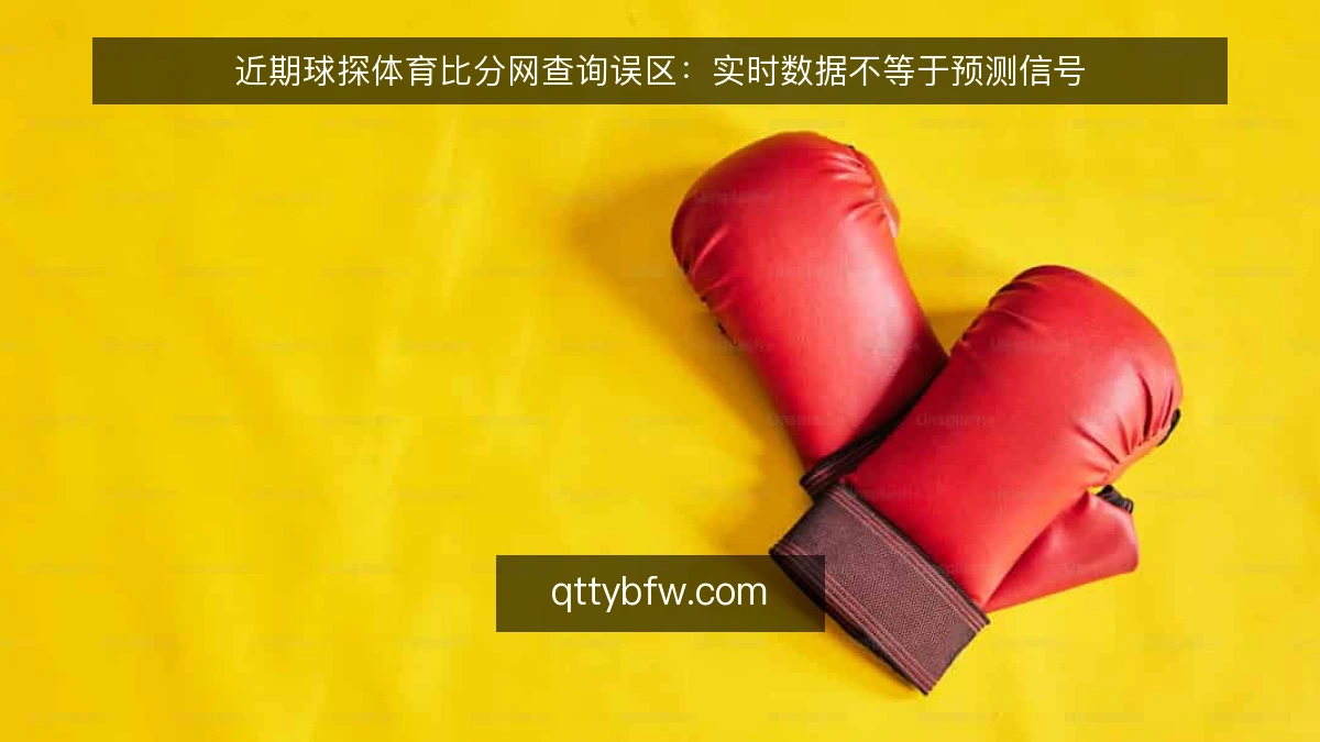 近期球探体育比分网查询误区：实时数据不等于预测信号