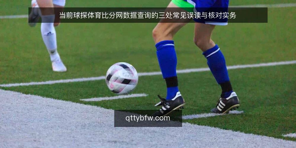 当前球探体育比分网数据查询的三处常见误读与核对实务 — 近期比分查询中的常见误读 配图
