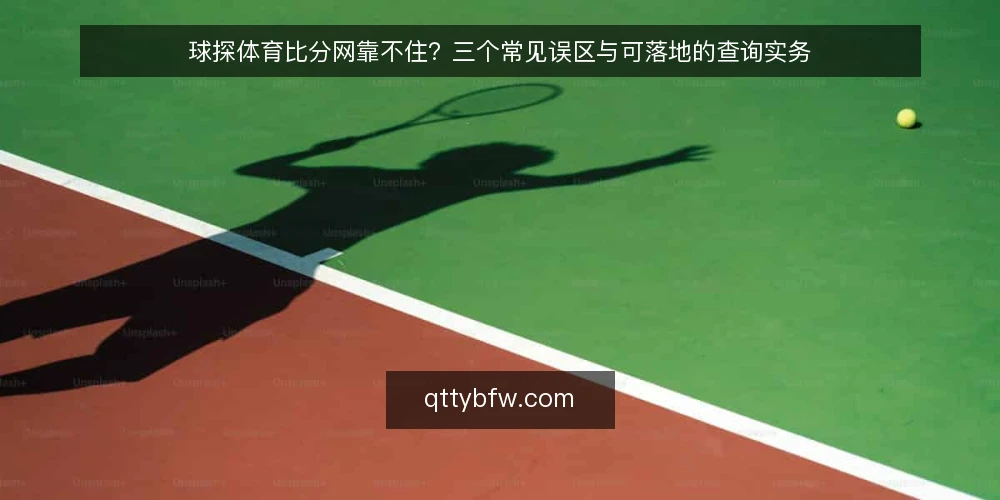 球探体育比分网靠不住？三个常见误区与可落地的查询实务 — 先厘清一个前提：比分网解决的是什么问题 配图