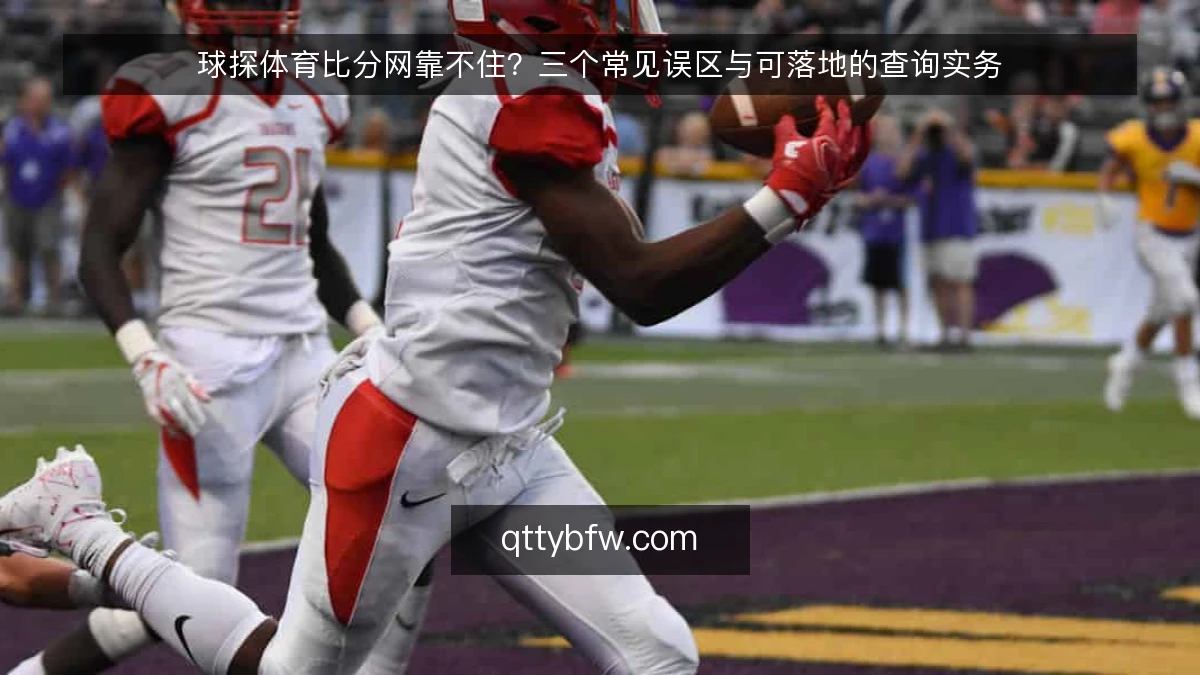 球探体育比分网靠不住？三个常见误区与可落地的查询实务