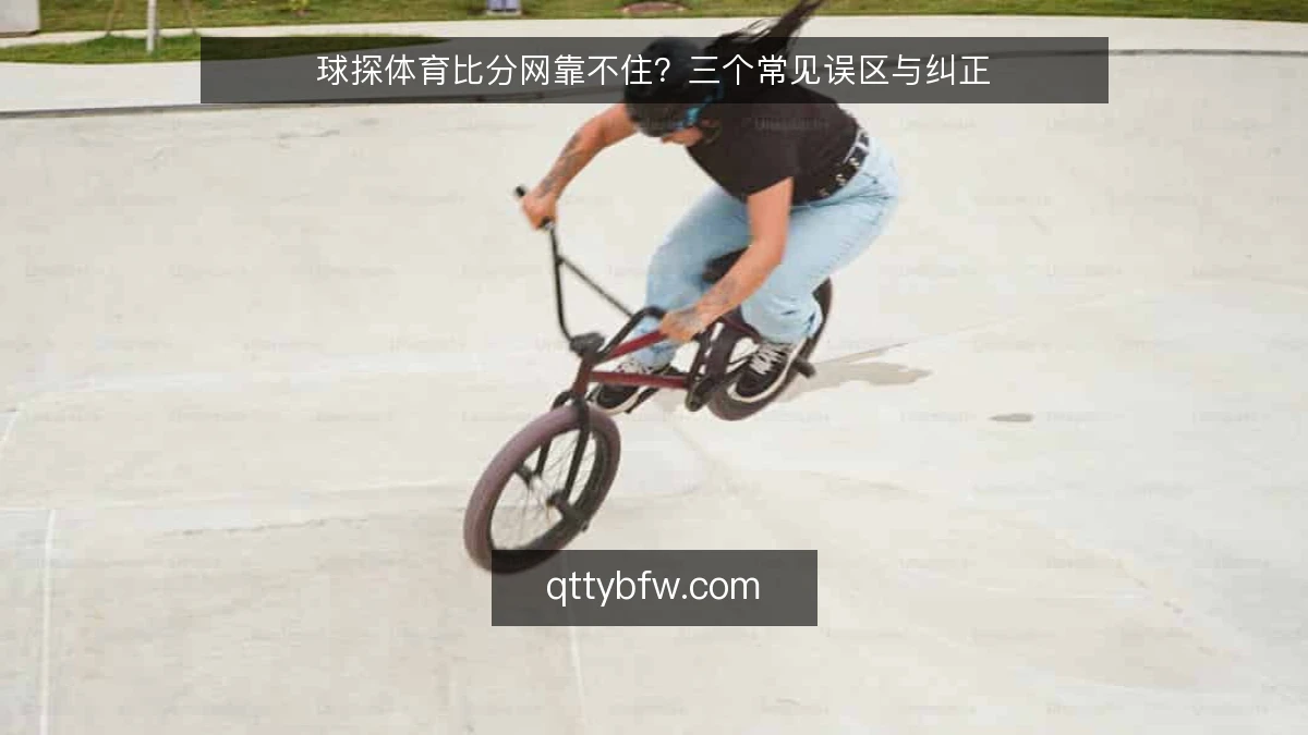 球探体育比分网靠不住?三个常见误区与纠正