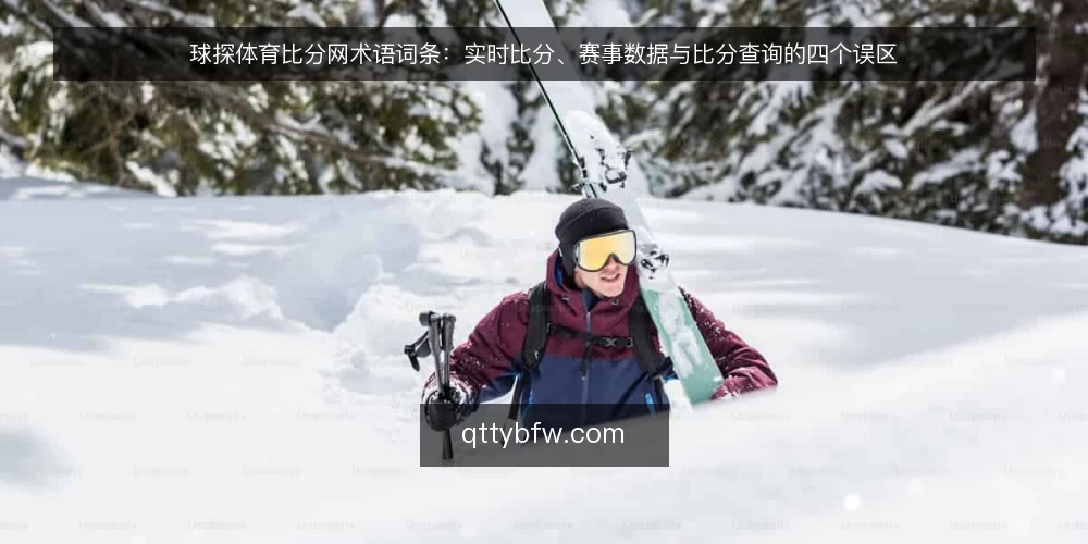 球探体育比分网术语词条：实时比分、赛事数据与比分查询的四个误区 — 术语框架：球探体育比分网相关词条怎么读 配图