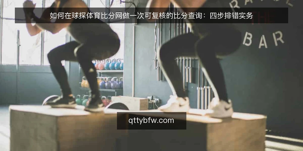 如何在球探体育比分网做一次可复核的比分查询:四步排错实务 — 先明确一次可复核查询的准备条件 配图