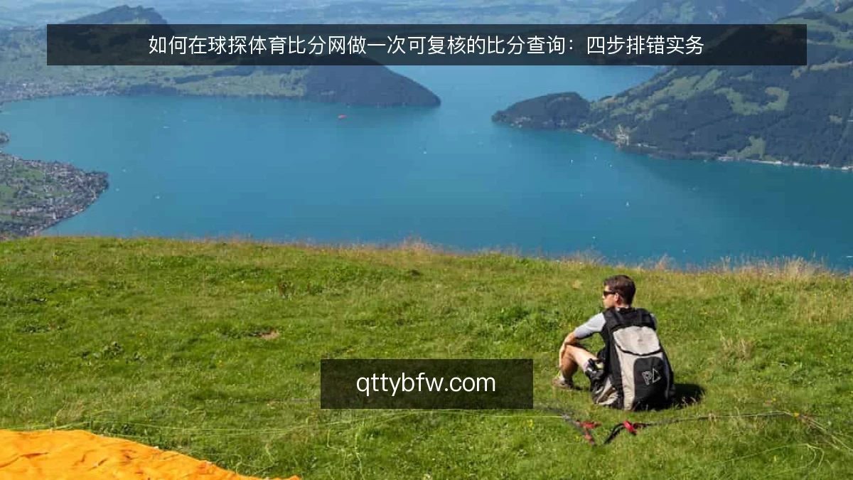 如何在球探体育比分网做一次可复核的比分查询:四步排错实务