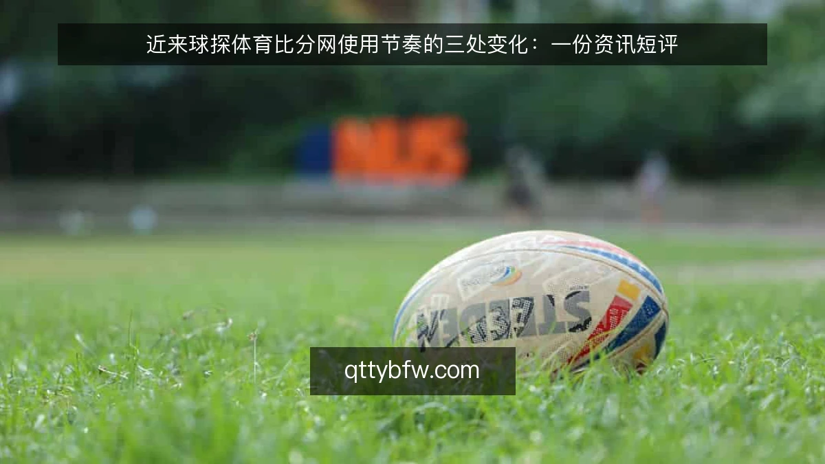 近来球探体育比分网使用节奏的三处变化:一份资讯短评