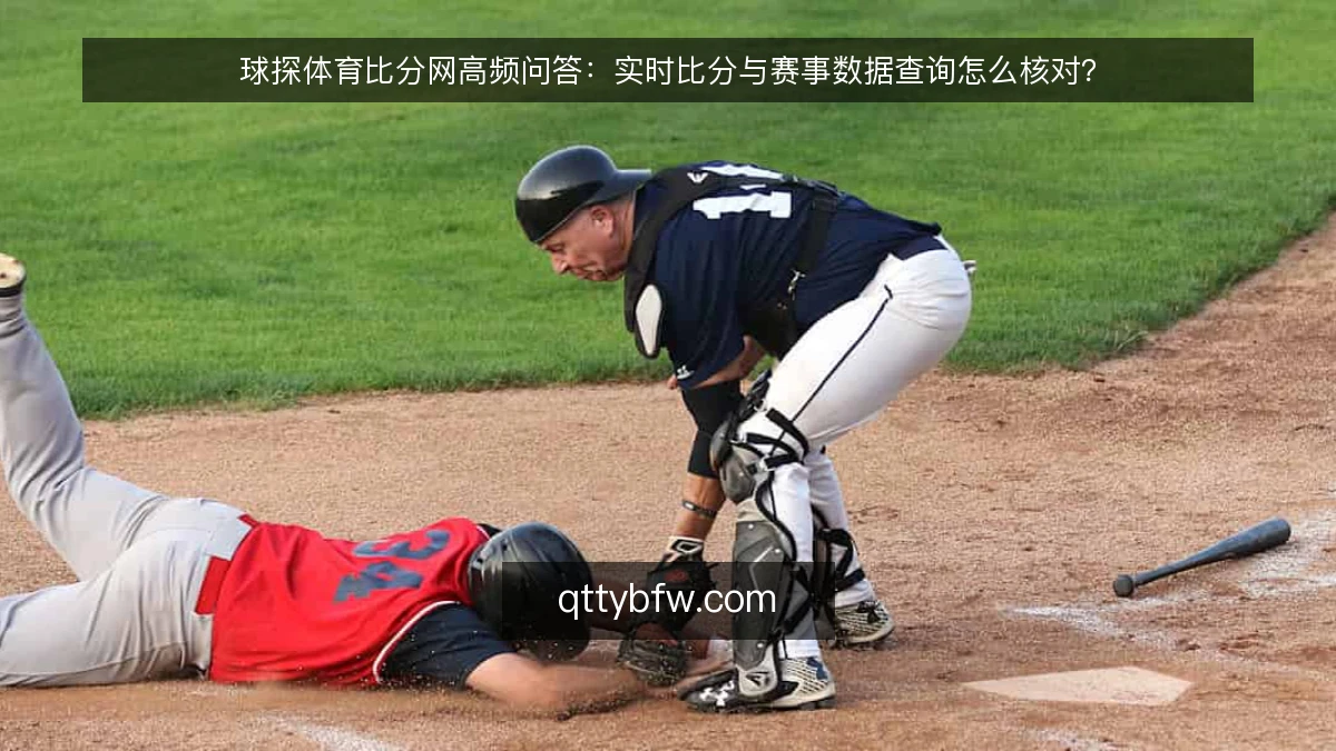 球探体育比分网高频问答：实时比分与赛事数据查询怎么核对？