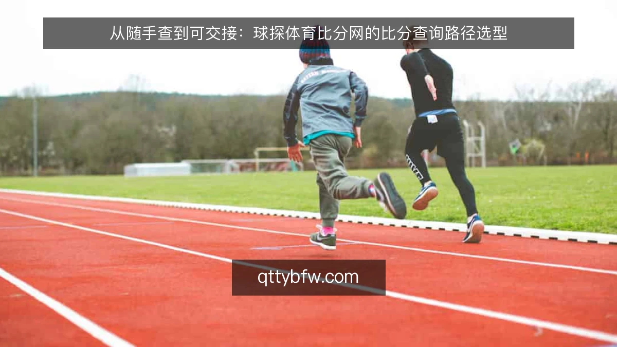 从随手查到可交接:球探体育比分网的比分查询路径选型