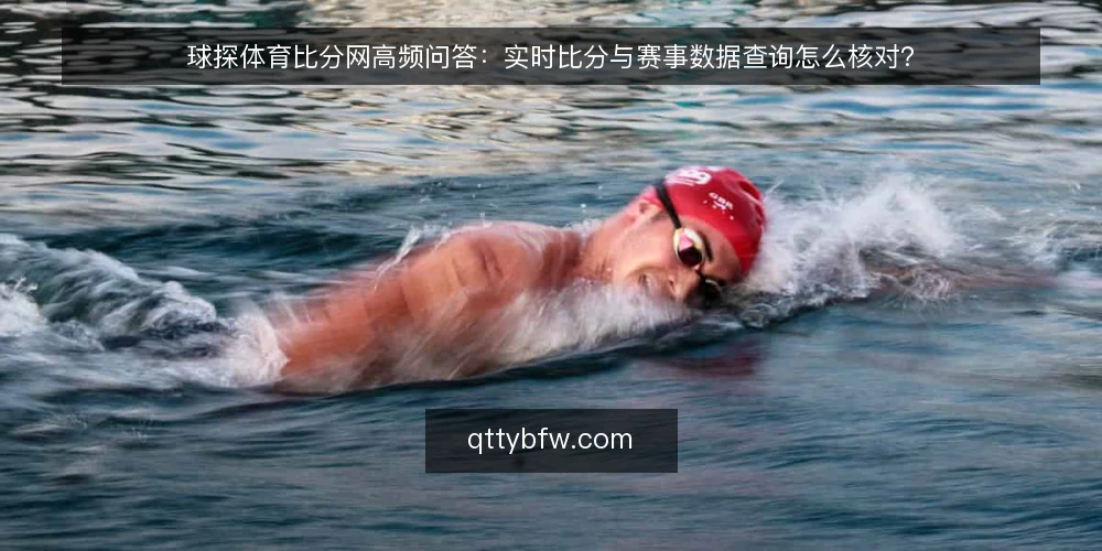 球探体育比分网高频问答：实时比分与赛事数据查询怎么核对？ — 先厘清：球探体育比分网解决的是什么问题 配图