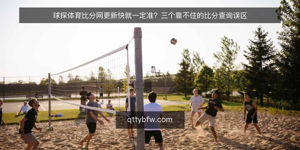 球探体育比分网更新快就一定准?三个靠不住的比分查询误区 — 先厘清一个前提:快和准不是同一件事 配图